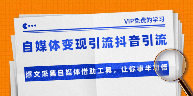 准哥自媒体变现引流抖音引流+爆文采集自媒体借助工具，让你事半功倍（附素材）-连烟牍库
