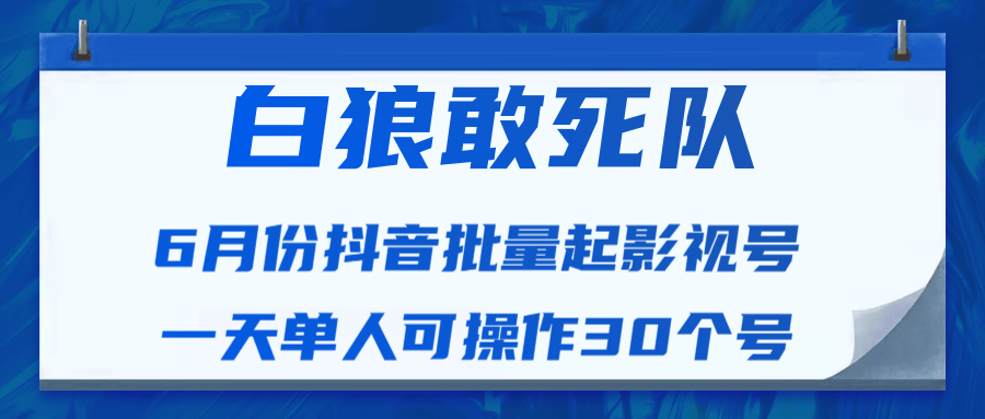 白狼敢死队最新抖音短视频批量起影视号（一天单人可操作30个号）视频课程-连烟牍库