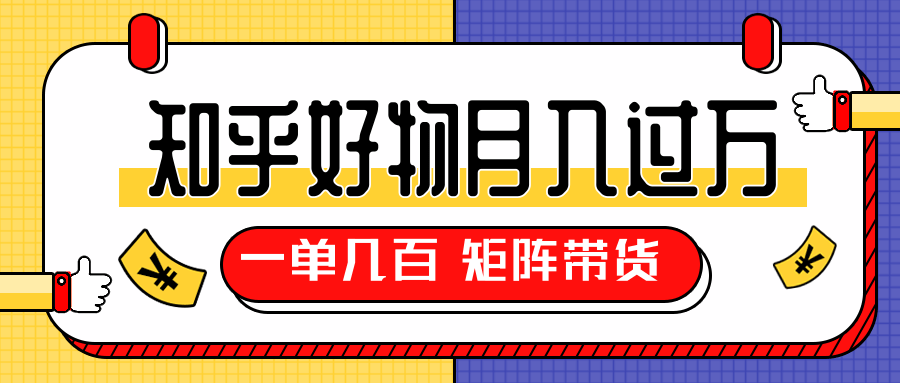 知乎好物推荐独家操作详解，一单能赚几百元上千元，矩阵带货月入过万（共5节视频）-连烟牍库