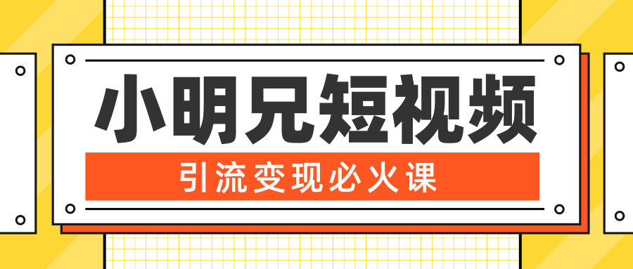 小明兄短视频引流变现必火课，最强dou+玩法 超级变现法则，两天直播间涨粉20w+-连烟牍库