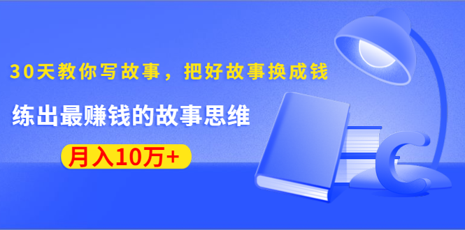 《30天教你写故事，把好故事换成钱》练出最赚钱的故事思维，月入10万+-连烟牍库