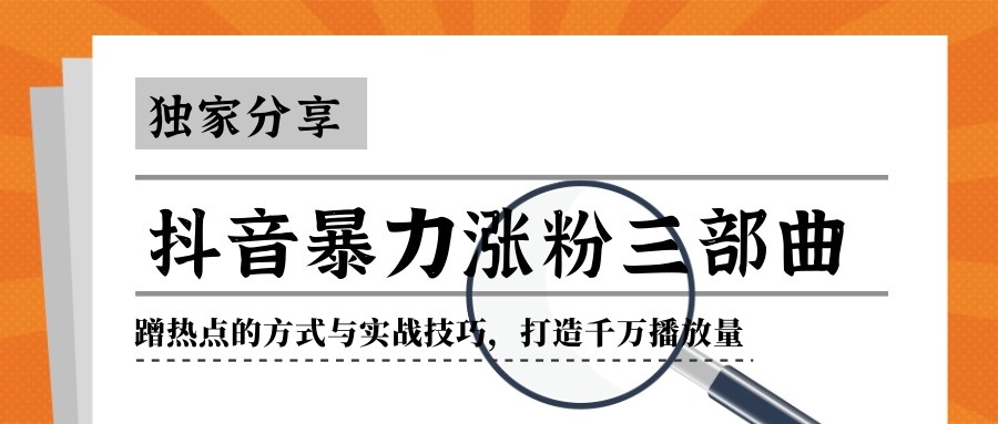 抖音暴力涨粉三部曲！独家分享蹭热点的方式与实战技巧，打造千万播放量-连烟牍库