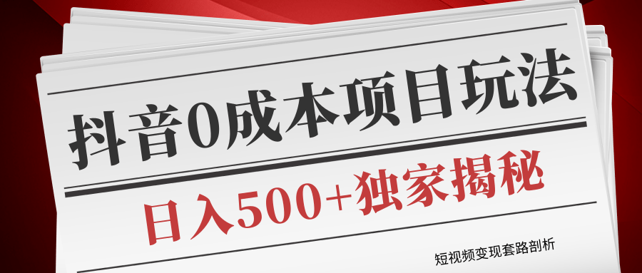 短视频变现套路剖析，抖音0成本赚钱项目玩法，日入500+独家揭秘（共2节视频）-连烟牍库