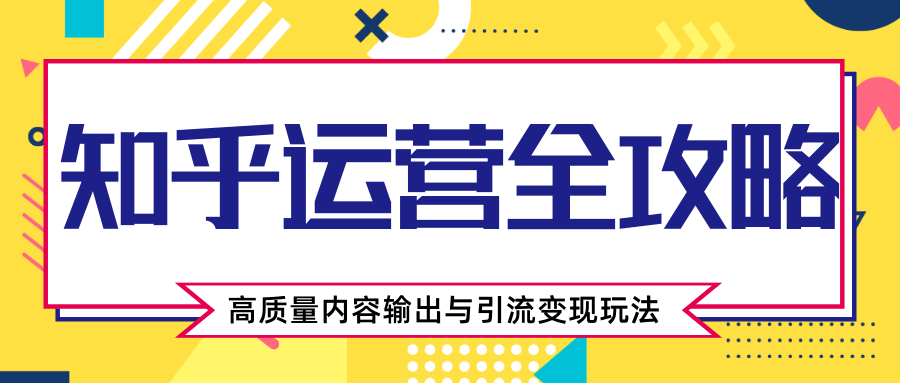 知乎运营全攻略，涨盐值最快的方法，高质量内容输出与引流变现玩法（共3节视频）-连烟牍库