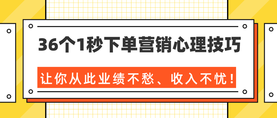 36个1秒下单营销心理技巧，让你从此业绩不愁、收入不忧！（完结）-连烟牍库