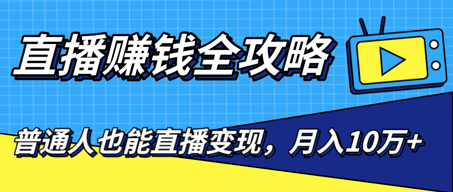 直播赚钱全攻略，0粉丝流量玩法，普通人也能直播变现，月入10万+（25节视频）-连烟牍库