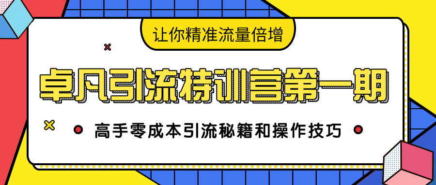 卓凡引流特训营第一期：高手零成本引流秘籍和操作技巧，让你精准流量倍增-连烟牍库
