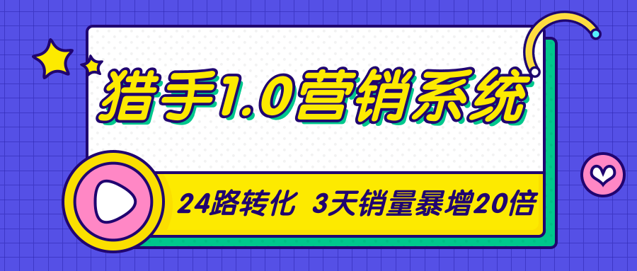 猎手1.0营销系统，从0到1，营销实战课，24路转化秘诀3天销量暴增20倍-连烟牍库