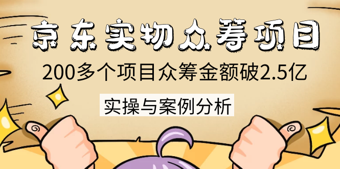 京东实物众筹项目：200多个项目众筹金额破2.5亿，实操与案例分析（4节课）-连烟牍库