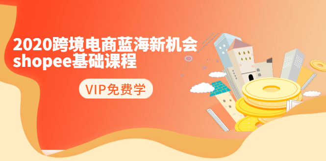 2020跨境电商蓝海新机会-SHOPEE基础课程：简单粗暴日报爆千单（27节课）-连烟牍库