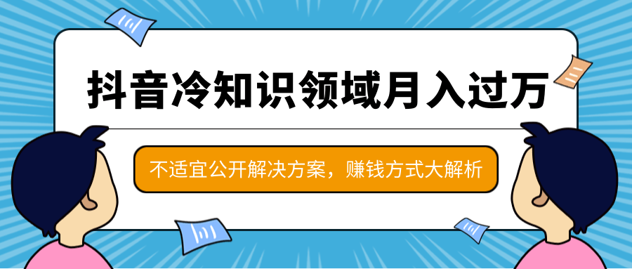 抖音冷知识领域月入过万项目，不适宜公开解决方案 ，抖音赚钱方式大解析！-连烟牍库