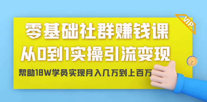 零基础社群赚钱课：从0到1实操引流变现，帮助18W学员实现月入几万到上百万-连烟牍库