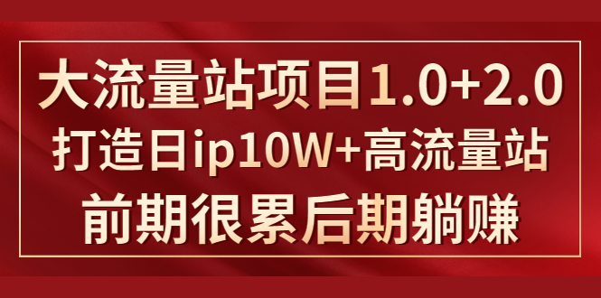 《大流量站项目1.0+2.0》打造日IP10W+高流量站，前期很累后期躺赚-连烟牍库