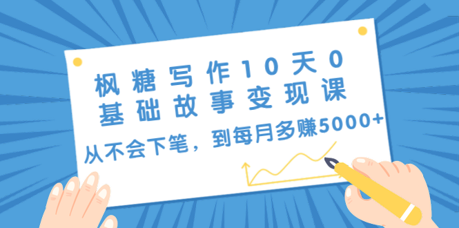 枫糖写作10天0基础故事变现课：从不会下笔，到每月多赚5000+（10节视频课）-连烟牍库