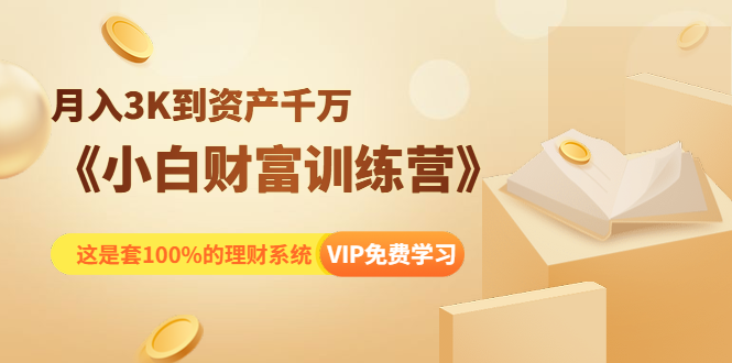 《小白财富训练营》月入3K到资产千万，这是套100%的理财系统（11节课）-连烟牍库