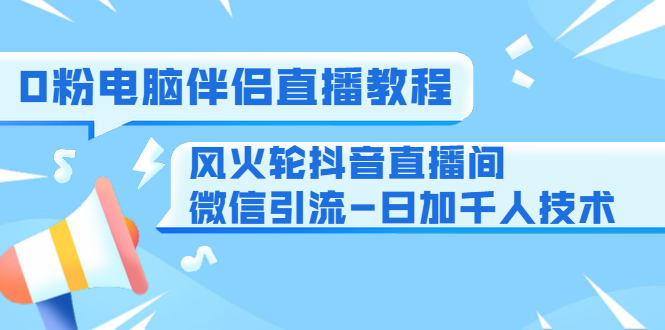 0粉电脑伴侣直播教程+风火轮抖音直播间微信引流-日加千人技术（两节视频）-连烟牍库