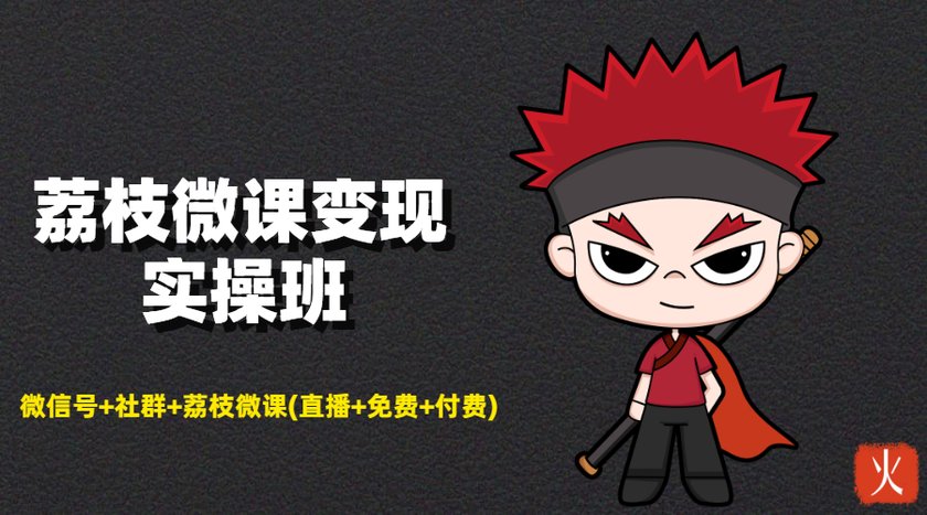 荔枝微课变现实操班：微信号+社群+荔枝微课打造自动化成交闭环系统-连烟牍库