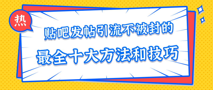 贴吧发帖引流不被封的十大方法与技巧，助你轻松引流月入过万-连烟牍库