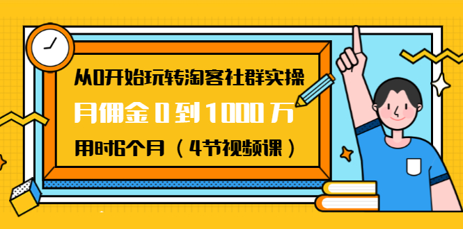 从0开始玩转淘客社群实操：月佣金0到1000万用时6个月（4节视频课）-连烟牍库
