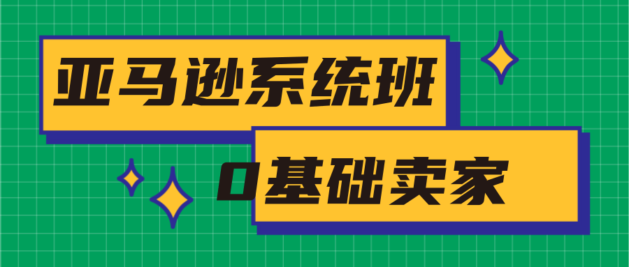 亚马逊系统班，专为0基础卖家量身打造，亚马逊运营流程与架构-连烟牍库