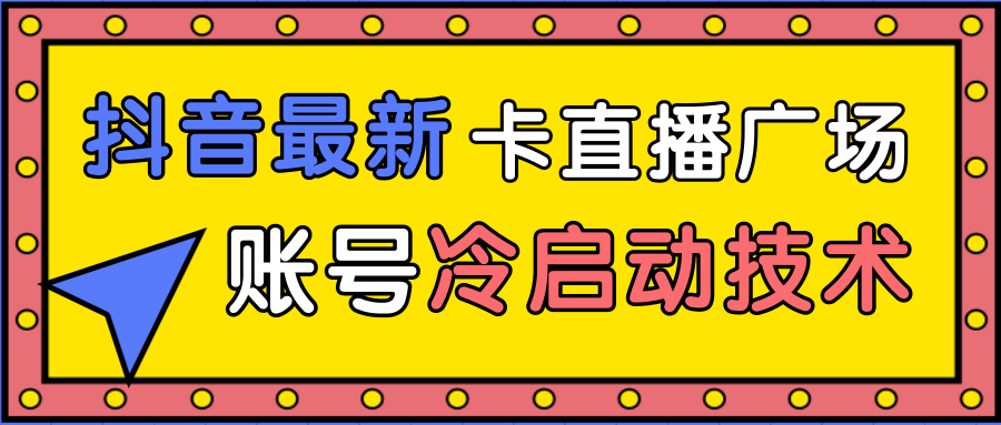 抖音最新卡直播广场12个方法、新老账号冷启动技术，异常账号冷启动-连烟牍库