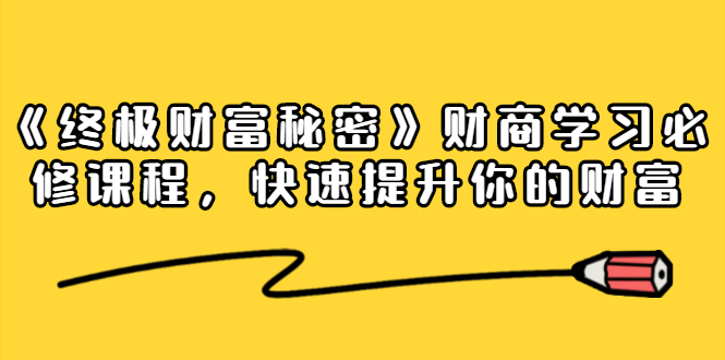 《终极财富秘密》财商学习必修课程，快速提升你的财富（18节视频课）-连烟牍库