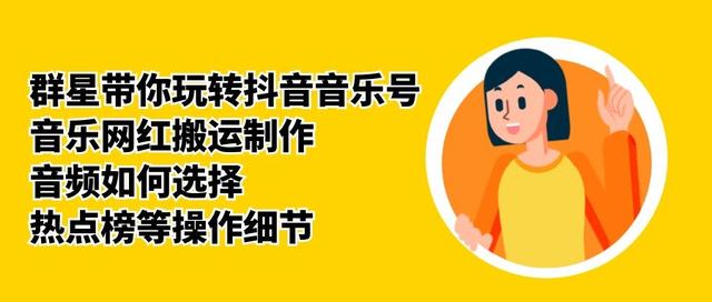 群星带你玩转抖音音乐号，音乐网红搬运制作，音频如何选择，热点榜等操作细节-连烟牍库