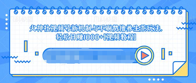 视频号新机制与不刷赞撸养生茶玩法，轻松日赚1000+-连烟牍库