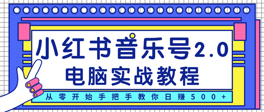 柚子小红书音乐号2.0电脑实战教程，从零开始手把手教你日赚500+-连烟牍库