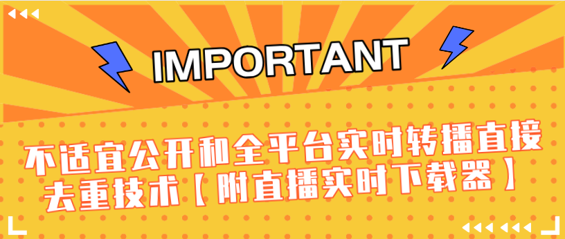 J总9月抖音最新课程：不适宜公开和全平台实时转播直接去重技术【附直播实时下载器】-连烟牍库