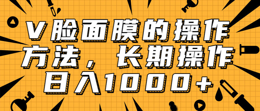 抖音上很火的V脸面膜赚钱方法，可长期操作稳定日入1000+-连烟牍库