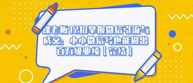 媒老板12招掌握微信引流与成交：小小微信号也能做出百万级业绩-连烟牍库