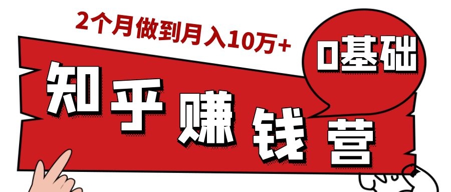 知乎赚钱实战营，0门槛，每天1小时，从月入2000到2个月做到月入10万+-连烟牍库
