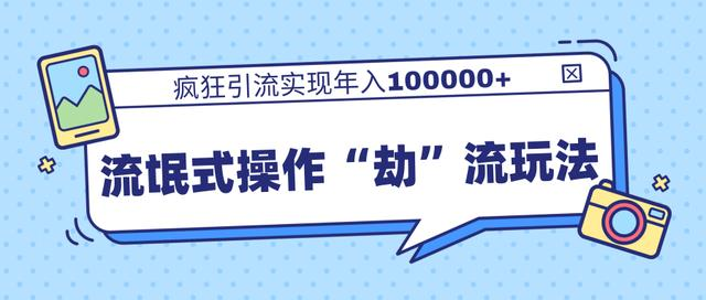 团队内部课程，流氓式操作“劫”流玩法,疯狂引流实现年入100000+-连烟牍库