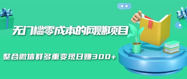 无门槛零成本的网赚项目，整合微信群多重变现日赚300+-连烟牍库
