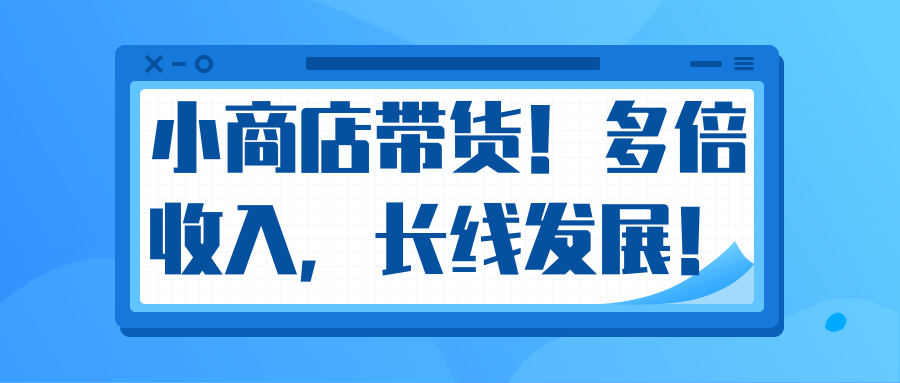微信小商店带货，爆单多倍收入，长期复利循环！日赚300-800元不等-连烟牍库