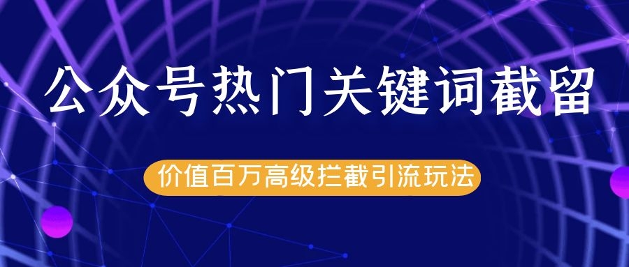 公众号热门关键词截留精准引流实战课程，价值百万高级拦截引流玩法！-连烟牍库