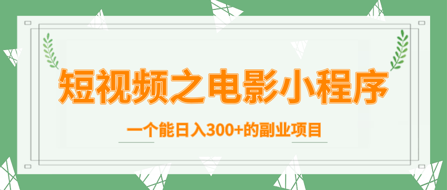 短视频之电影小程序，一个能日入300+的副业项目-连烟牍库