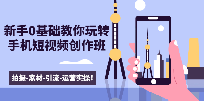 新手0基础教你玩转手机短视频创作班：拍摄-素材-引流-运营实操！-连烟牍库