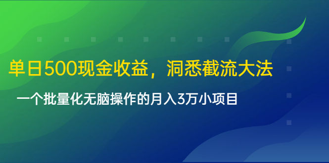 单日500现金收益，洞悉截流大法，一个批量化无脑操作的月入3万小项目-连烟牍库