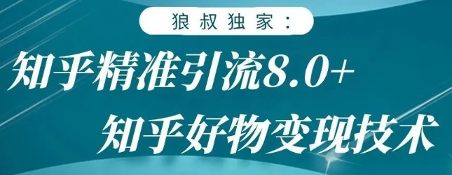 狼叔知乎精准引流8.0，知乎好物变现技术，轻松月赚3W+-连烟牍库
