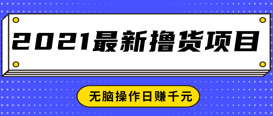 2021最新撸货项目，一部手机即可实现无脑操作轻松日赚千元-连烟牍库