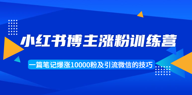 小红书博主涨粉训练营：一篇笔记爆涨10000粉及引流微信的技巧-连烟牍库