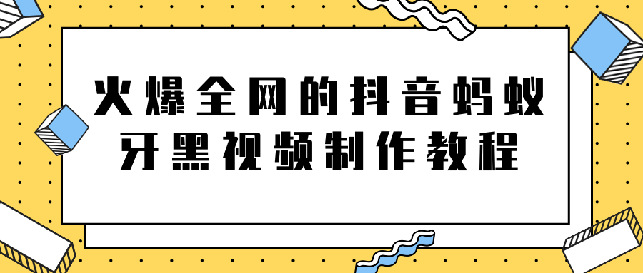 火爆全网的抖音“蚂蚁牙黑”视频制作教程，附软件【视频教程】-连烟牍库