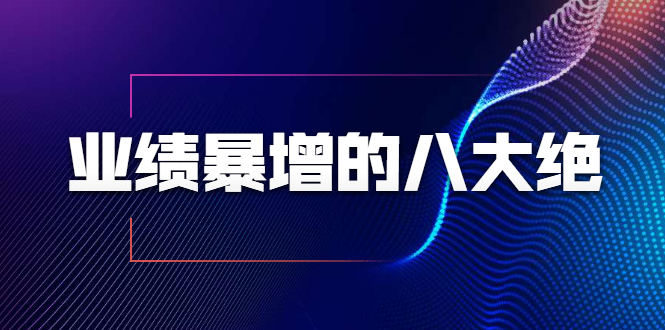 业绩暴增的八大绝招，销售员必须掌握的硬核技能（9节视频课程）-连烟牍库