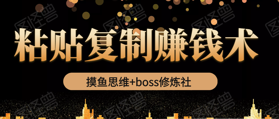 摸鱼思维+boss修炼社·粘贴复制赚钱术，我靠粘贴复制又赚了3万多，月入20万的项目-连烟牍库