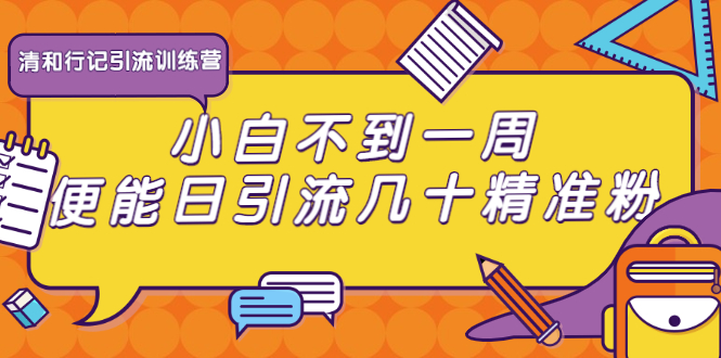 清和行记引流训练营：小白不到一周便能日引流几十精准粉-连烟牍库