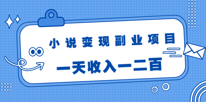 小说变现副业项目：老项目新玩法，视频被动引流躺赚模式，一天收入一二百-连烟牍库