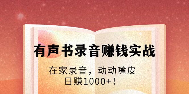 有声书录音赚钱实战：在家录音，动动嘴皮，日赚1000+！-连烟牍库