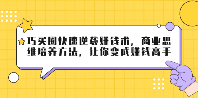巧买圈快速逆袭赚钱术，商业思维培养方法，让你变成赚钱高手-连烟牍库